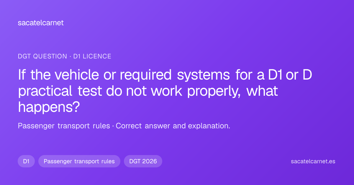 If the vehicle or required systems for a D1 or D practical test do…